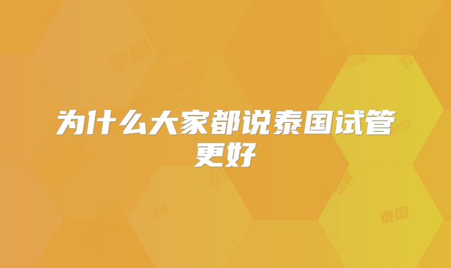 为什么大家都说泰国试管更好