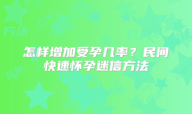 怎样增加受孕几率?民间快速怀孕迷信方法