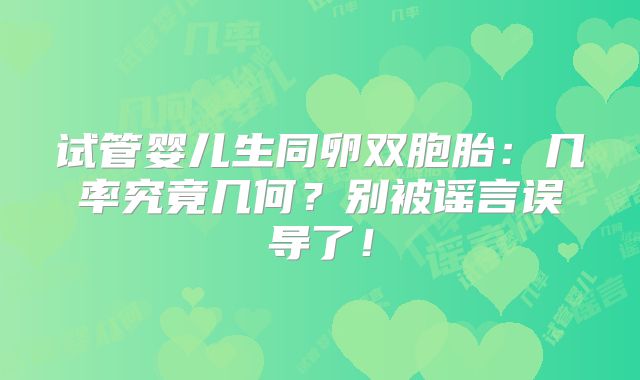 试管婴儿生同卵双胞胎：几率究竟几何？别被谣言误导了！