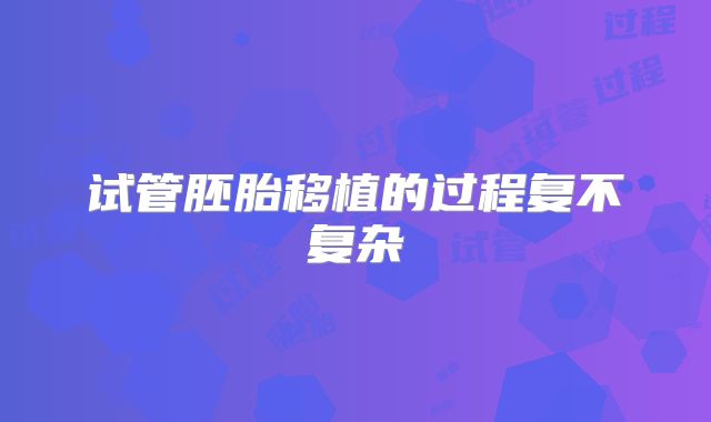 试管胚胎移植的过程复不复杂