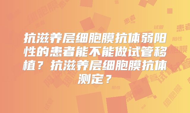 抗滋养层细胞膜抗体弱阳性的患者能不能做试管移植?抗滋养层细胞膜抗体测定?