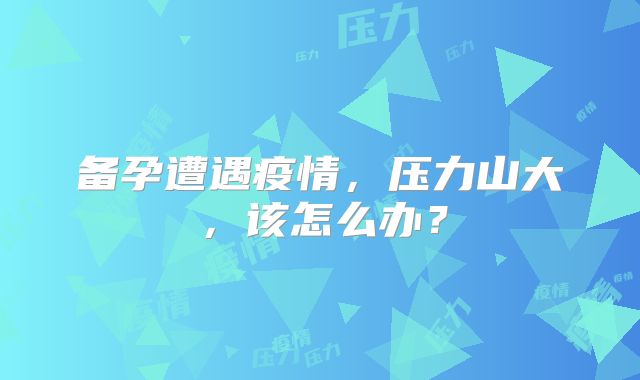 备孕遭遇疫情，压力山大，该怎么办？