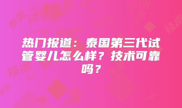 热门报道：泰国第三代试管婴儿怎么样？技术可靠吗？
