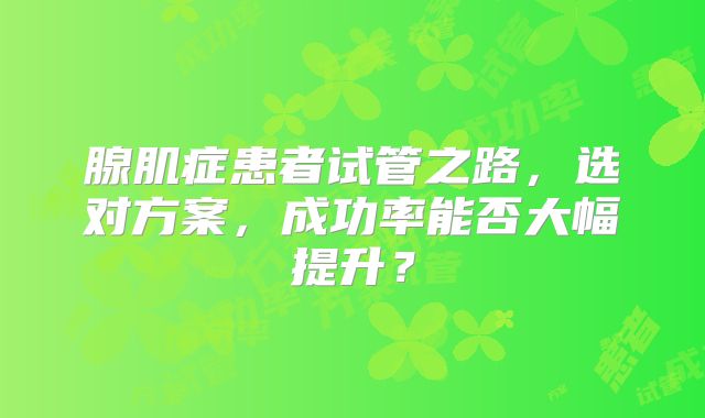腺肌症患者试管之路,选对方案,成功率能否大幅提升?