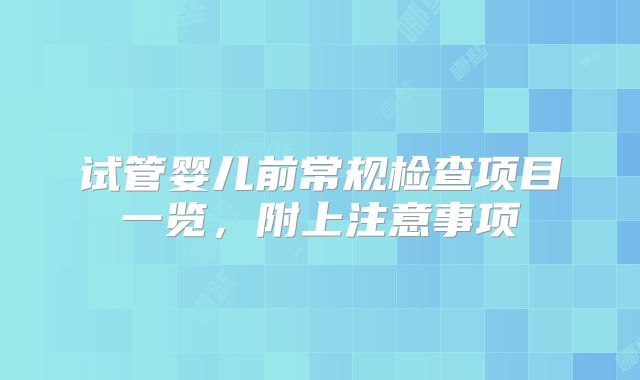 试管婴儿前常规检查项目一览，附上注意事项