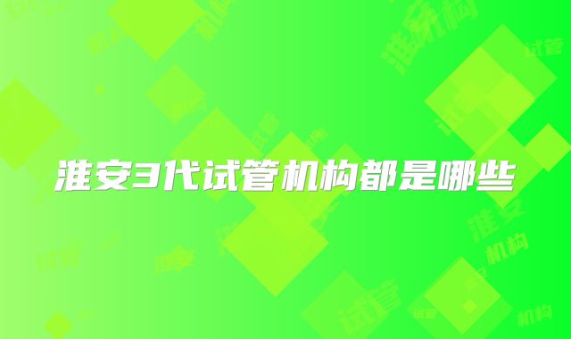 淮安3代试管机构都是哪些