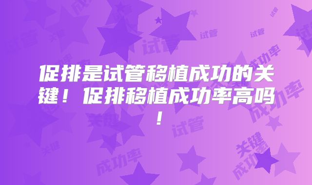促排是试管移植成功的关键！促排移植成功率高吗！