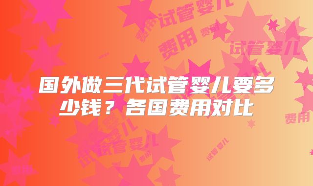 国外做三代试管婴儿要多少钱？各国费用对比