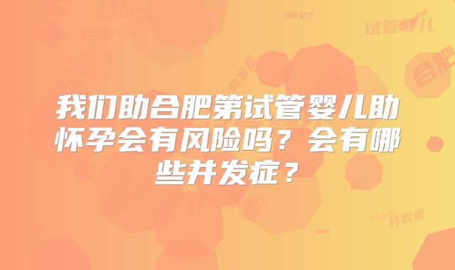 我们助合肥第试管婴儿助怀孕会有风险吗?会有哪些并发症?
