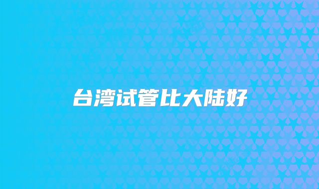 台湾试管比大陆好