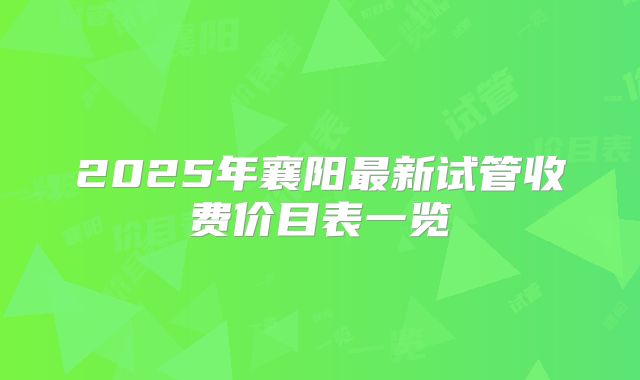 2025年襄阳最新试管收费价目表一览