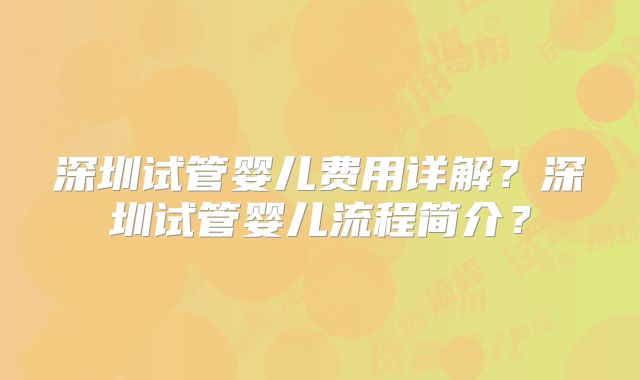 深圳试管婴儿费用详解?深圳试管婴儿流程简介?