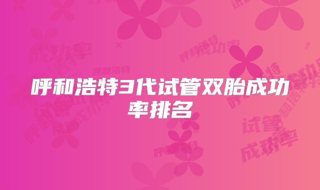 呼和浩特3代试管双胎成功率排名