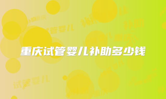重庆试管婴儿补助多少钱