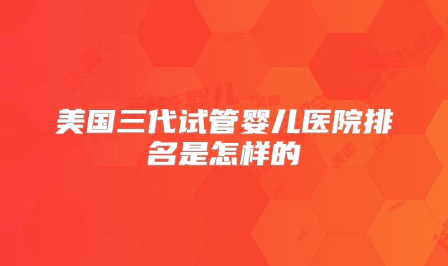 美国三代试管婴儿医院排名是怎样的