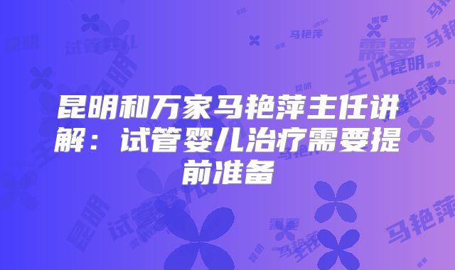 昆明和万家马艳萍主任讲解：试管婴儿治疗需要提前准备