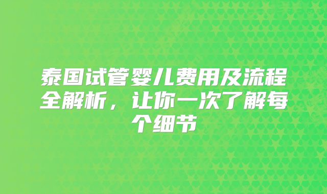 泰国试管婴儿费用及流程全解析，让你一次了解每个细节