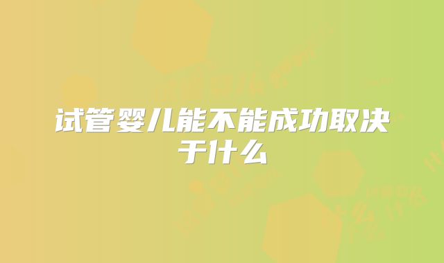试管婴儿能不能成功取决于什么