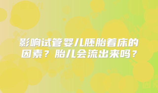 影响试管婴儿胚胎着床的因素?胎儿会流出来吗?