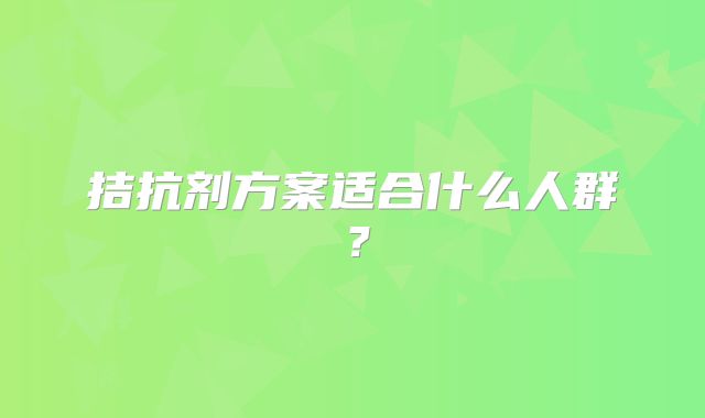 拮抗剂方案适合什么人群？