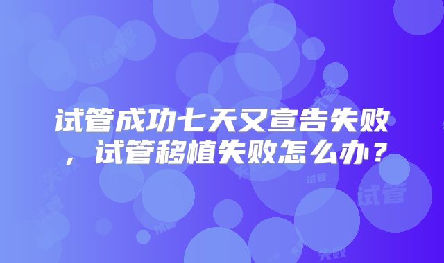 试管成功七天又宣告失败，试管移植失败怎么办？