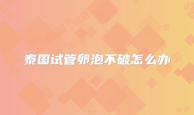 泰国试管卵泡不破怎么办