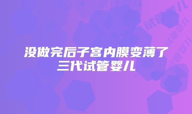 没做完后子宫内膜变薄了三代试管婴儿