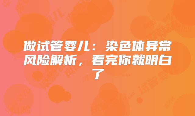 做试管婴儿:染色体异常风险解析,看完你就明白了