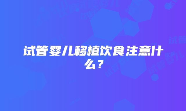 试管婴儿移植饮食注意什么？