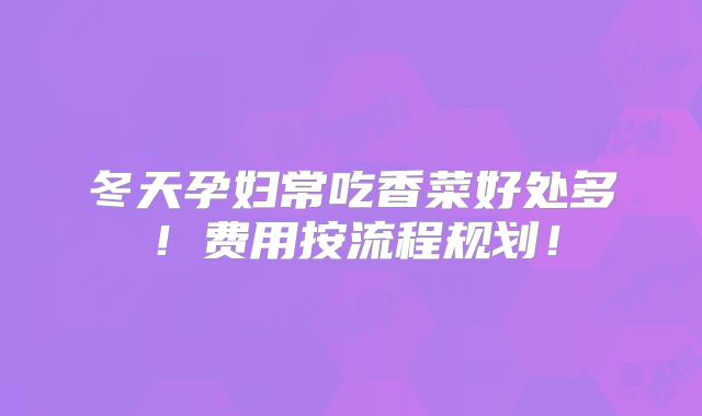 冬天孕妇常吃香菜好处多!费用按流程规划!