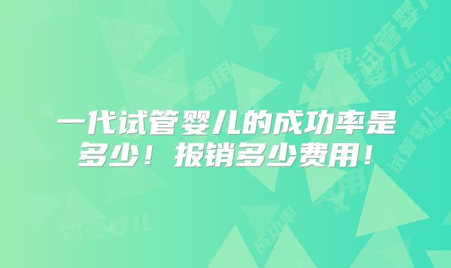 一代试管婴儿的成功率是多少！报销多少费用！