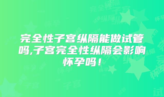 完全性子宫纵隔能做试管吗,子宫完全性纵隔会影响怀孕吗！