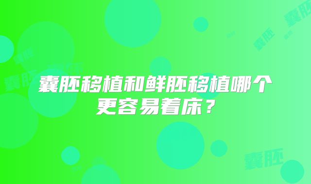 囊胚移植和鲜胚移植哪个更容易着床？