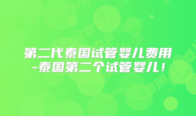 第二代泰国试管婴儿费用-泰国第二个试管婴儿！