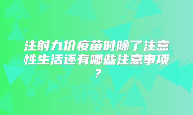 注射九价疫苗时除了注意性生活还有哪些注意事项?