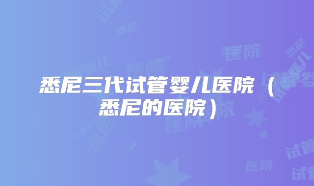 悉尼三代试管婴儿医院（悉尼的医院）
