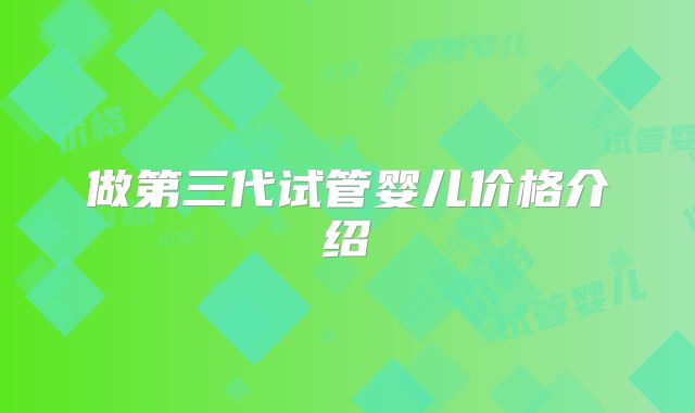 做第三代试管婴儿价格介绍