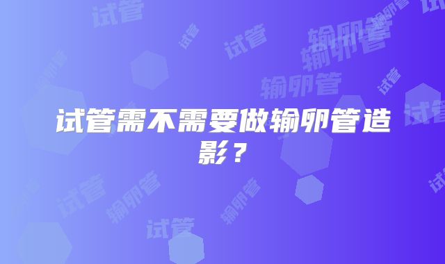 试管需不需要做输卵管造影？