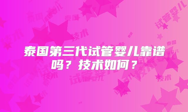 泰国第三代试管婴儿靠谱吗?技术如何?