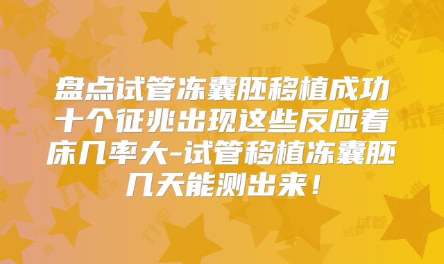 盘点试管冻囊胚移植成功十个征兆出现这些反应着床几率大-试管移植冻囊胚几天能测出来！