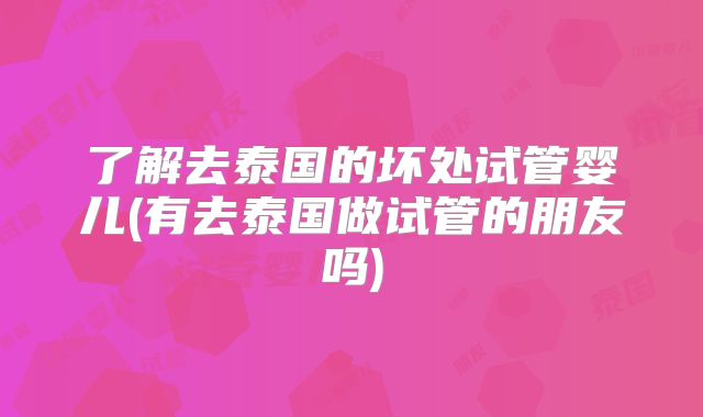 了解去泰国的坏处试管婴儿(有去泰国做试管的朋友吗)