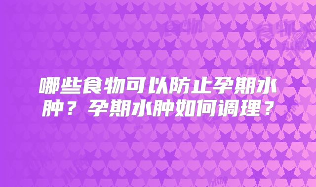哪些食物可以防止孕期水肿？孕期水肿如何调理？