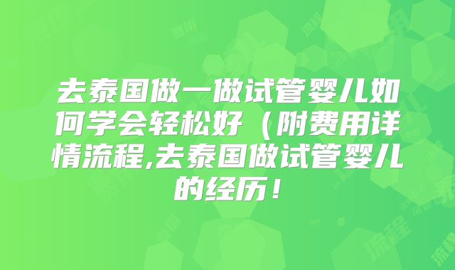 去泰国做一做试管婴儿如何学会轻松好(附费用详情流程,去泰国做试管婴儿的经历!