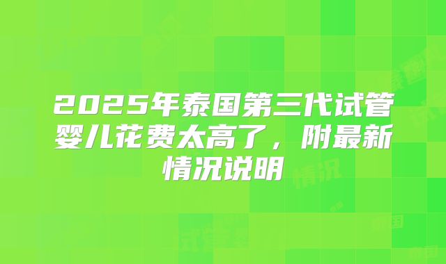 2025年泰国第三代试管婴儿花费太高了，附最新情况说明