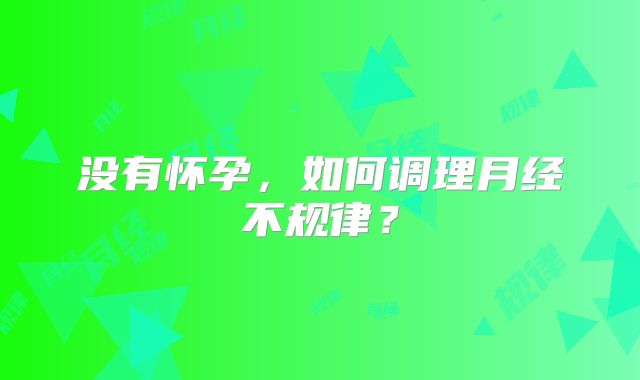 没有怀孕，如何调理月经不规律？