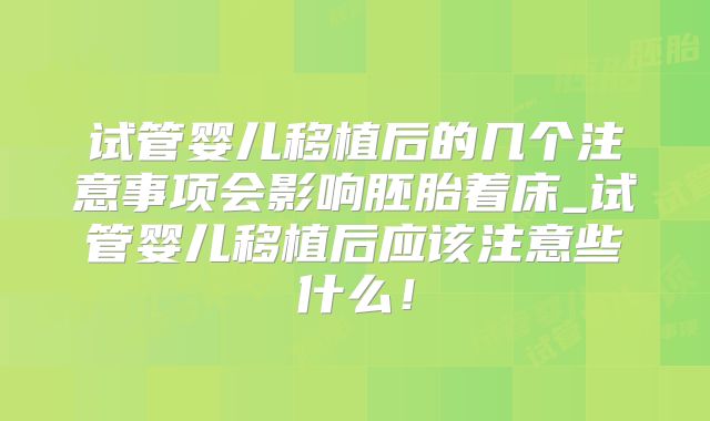 试管婴儿移植后的几个注意事项会影响胚胎着床_试管婴儿移植后应该注意些什么！