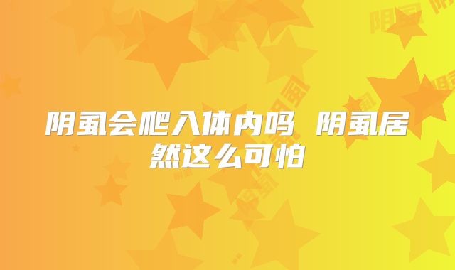 阴虱会爬入体内吗 阴虱居然这么可怕