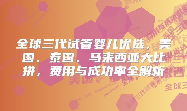 全球三代试管婴儿优选,美国、泰国、马来西亚大比拼,费用与成功率全解析