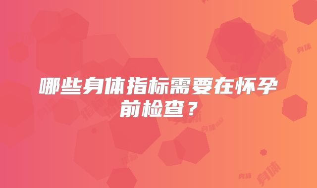 哪些身体指标需要在怀孕前检查？