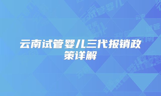 云南试管婴儿三代报销政策详解